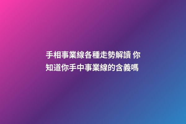 手相事業線各種走勢解讀 你知道你手中事業線的含義嗎